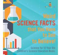 Weird Science Facts that You Have to See to Believe! Science for 12 Year Old Children's Science Education Books