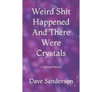 Weird Shit Happened And There Were Crystals: A Spiritual Memoir (Of Sorts)