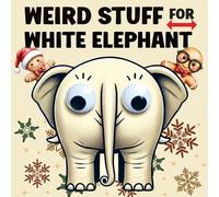 Weird Stuff for White Elephant: Gifts for Adults - The Ultimate Catalog of Ridiculously Unnecessary Things You Absolutely Need (Or Don't)