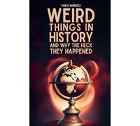 Weird Things in History and Why the Heck They Happened: Funny Stories of Weird History of the World and Fun Facts Everyone Should Know Just Because