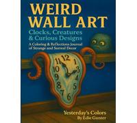 Weird Wall Art: Clocks, Creatures & Curious Designs: A Coloring & Reflections Journal of Strange and Surreal Decor