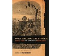 Weirding the War: Stories from the Civil War's Ragged Edges (Uncivil Wars)