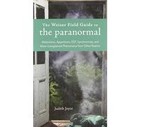 Weiser Field Guide To The Paranormal: Abductions, Apparitions, ESP, Synchronicity, and More Unexplained Phenomena from Other Realms