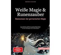 Weiße Magie & Runenzauber: Basiswissen der germanischen Magie: Der praktische Leitfaden für weisse Magie Rituale, Naturverbundenheit und traditionelle ... - Von den Grundlagen bis zur Manifestation