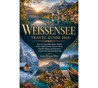 WEISSENSEE TRAVEL GUIDE 2026: Swim in Crystal-Blue Waters, Wander Snowy Alpine Dreams, Discover Secret Lakeside Villages, and Experience Austria’s Most Breathtaking Escape