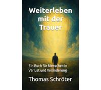 Weiterleben mit der Trauer: Ein Buch für Menschen in Verlust und Veränderung