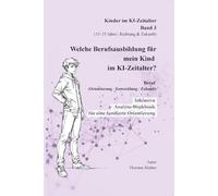 Welche Berufsausbildung für mein Kind im KI-Zeitalter: Beruf, Orientierung, Entwicklung, Zukunft (Kinder verstehen in einer neuen Welt)