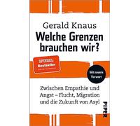 Welche Grenzen brauchen wir?: Zwischen Empathie und Angst - Flucht, Migration und die Zukunft von Asyl | Wie eine humane Migrations- und Asylpolitik gelingen kann