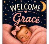 Welcome, Grace: A Personalized Baby Keepsake Book Celebrating Love, Family, and Your First Days Together (Three Hearts Publishing Baby Name Books (GRACE))