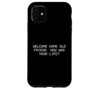Welcome home old friend, how was your life? Case for iPhone 11