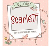 Welcome Scarlett - Baby Memory Book and Journal: Personalized newborn gift and album for pregnancy and birth, name of baby Scarlett on cover