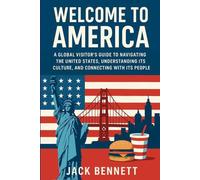 Welcome to America: A Global Visitor’s Guide to Navigating the United States, Understanding Its Culture, and Connecting with Its People
