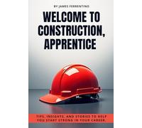 Welcome to Construction, Apprentice: Tips, Insights, and Stories to Help You Start Strong in Your Career