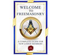 Welcome To Freemasonry: A Complete Guide For New Lodge Members | Essential Freemason Book for New Members, Masonic Study Groups, and Masonic Educators (Welcome to The Masonic Order Books)