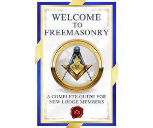 Welcome To Freemasonry: A Complete Guide For New Lodge Members | Essential Freemason Book for New Members, Masonic Study Groups, and Masonic Educators (Welcome to The Masonic Order Books)
