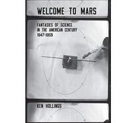 Welcome to Mars: Fantasies of Science in the American Century, 1947-1959