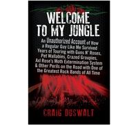 Welcome to My Jungle : An Unauthorized Account of How a Regular Guy Like Me Survived Years of Touring with Guns N' Roses