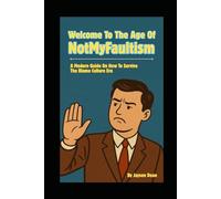 Welcome To The Age Of NotMyFaultism: How To Live In - And Escape From - The Era of Blame Culture