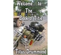 WELCOME… to… THE… BOOK of TITIE: Please buy this book, folks. 8 motorbikes, 1 dog, 3 children and numerous ex-wives to support