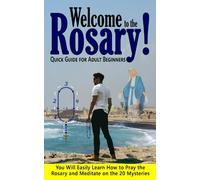 Welcome to the Rosary! Quick Guide for Adult Beginners: You Will Easily Learn How to Pray the Rosary and Meditate on the 20 Mysteries