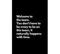 Welcome to the team. You don't have to be crazy to be on this team, it naturally happens with time: Funny Lined Notebook For Work, Office, Business, ... Managers, Team Notebook, Gift for Team