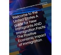 Welcome to the United States A guide for New Immigrants AND Immigration Facts: The Positive Economic Impact of Immigration
