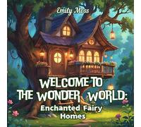 Welcome to the Wonder World: Enchanted Fairy Homes: Enchanted Fairy Homes Coloring Book, Cozy Chalet & Magical Nature Scenes, Relaxation, Art Therapy, Creativity and Whimsical Fun for Adults & Kids"