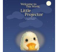 Welcome to This World, Little Projector: A Loving Guide for Parents of Projector Children - Human Design Gift Book for Birth