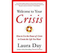 Welcome To Your Crisis: How to Use the Power of Crisis to Create the Life You Want