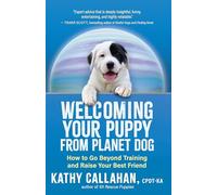 Welcoming Your Puppy from Planet Dog: How to Bridge the Culture Gap, Go Beyond Training and Raise Your Best Friend