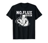 Welder Life Gift - Welding Welder No Flux Given T-Shirt