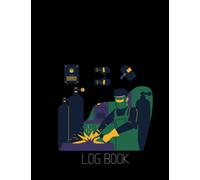 Welder Log Book: Detailed Welding Journal, Diary, Record Book to Track Projects and Repairs, Metallurgy Gift for Welders, Engineers, Husbands, Men.