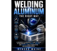 Welding Aluminum the Right Way: A Beginner-to-Advanced TIG and MIG Guide to Preventing Burn-Through, Warping, and Porosity While Fabricating and Repairing Metal