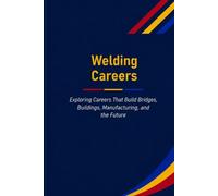 Welding Careers: Exploring Careers That Build Bridges, Buildings, Manufacturing, and the Future: 5 (The Future Is in Skilled Trades)