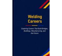 Welding Careers: Exploring Careers That Build Bridges, Buildings, Manufacturing, and the Future (The Future Is in Skilled Trades)
