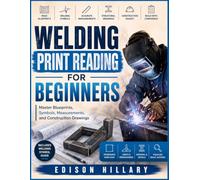 WELDING PRINT READING FOR BEGINNERS: Master Blueprints, Symbols, Measurements, and Construction Drawings