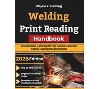 Welding Print Reading Handbook: A Practical Guide to Weld Symbols, Pipe Isometrics, Structural Drawings, and Inspection Requirements