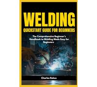 Welding Quickstart Guide for Beginners: The Comprehensive Beginner's Handbook to Welding Made Easy for Beginners