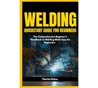 Welding Quickstart Guide for Beginners: The Comprehensive Beginner's Handbook to Welding Made Easy for Beginners