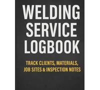 Welding Service Logbook: Track Welding Jobs, Clients, Materials & Notes, Professional Logbook for Welders & Fabricators