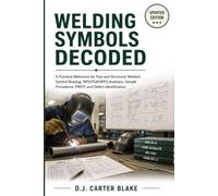 Welding Symbols Decoded: A Practical Reference for Pipe and Structural Welders: Symbol Reading, WPS/PQR/WPQ Anatomy, Sample Procedures, PWHT, and Defect Identification