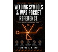 Welding Symbols & WPS Pocket Reference: A Field Guide for Pipe and Structural Welders - AWS A2.4 Symbols, WPS / PQR / WPQ Anatomy, 7 Sample WPSs, ... PWHT, Defect ID (The Pipe Welder's Toolkit)