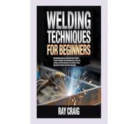 WELDING TECHNIQUES FOR BEGINNERS: Recognizing metals along with how it react to heat, knowing the fundamentals of MIG, TIG, as well as stick welding, plus crucial tools and safety advice for novice