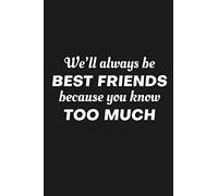 We'll Always Be Friends Because You Know Too Much: Funny Gift For Your Best Friend