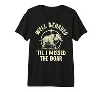 Well Behaved til i Missed the Boar Hunting Wild Hog Hunting Premium T-Shirt