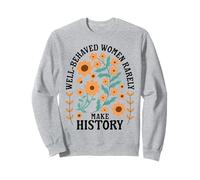 Well Behaved Women Rarely Make History Feminist Sweatshirt