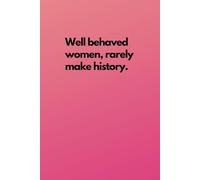 Well Behaved Women Rarely Make History Notebook - Motivational Lined Notebook For Strong Women & Girls: 120 Lined Pages 6x9" A5