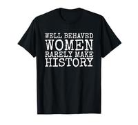 Well Behaved Women Rarely Make History T-Shirt