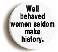 Well Behaved Women Seldom Make History Feminist Button Badge (Size is 2inch / 50mm diameter)