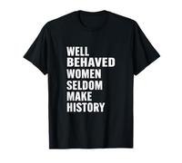 Well Behaved Women Seldom Make History T-Shirt